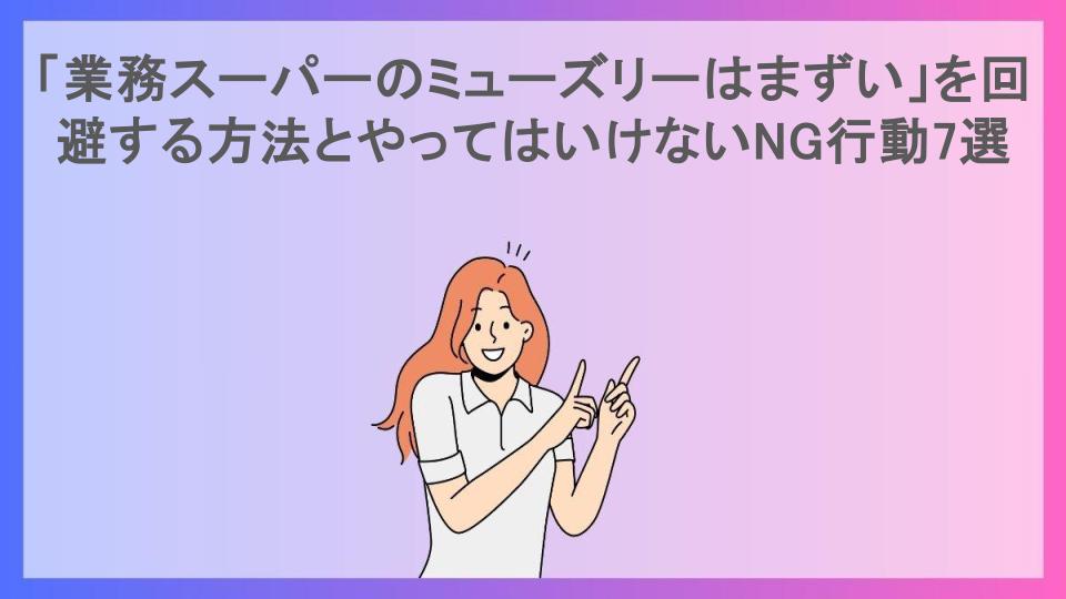 「業務スーパーのミューズリーはまずい」を回避する方法とやってはいけないNG行動7選